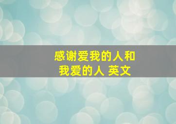 感谢爱我的人和我爱的人 英文